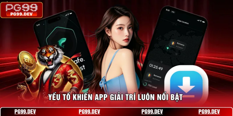 Yếu tố khiến app giải trí luôn nổi bật 